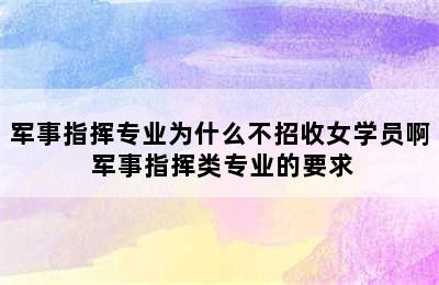 军事指挥专业为什么不招收女学员啊 军事指挥类专业的要求